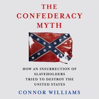 The Confederacy Myth: How an Insurrection of Slaveholders Tried to Destroy the United States