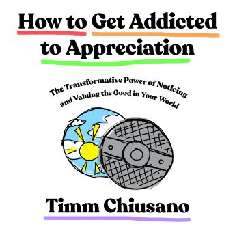 How to Get Addicted to Appreciation: The Transformative Power of Noticing and Valuing the Good in Your World