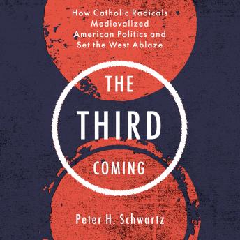 The Third Coming: How Catholic Radicals Medievalized American Politics and Set the West Ablaze