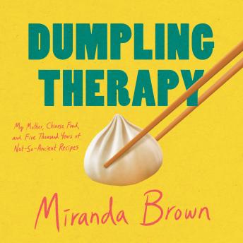 Dumpling Therapy: My Mother, Chinese Food, and Five Thousand Years of Not-So-Ancient Recipes