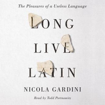 Long Live Latin: The Pleasures of a Useless Language, Audio book by Nicola Gardini