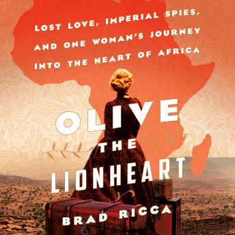 Olive the Lionheart: Lost Love, Imperial Spies, and One Woman's Journey into the Heart of Africa