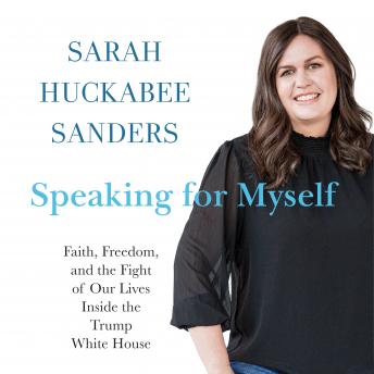 Download Speaking for Myself: Faith, Freedom, and the Fight of Our Lives Inside the Trump White House by Sarah Huckabee Sanders