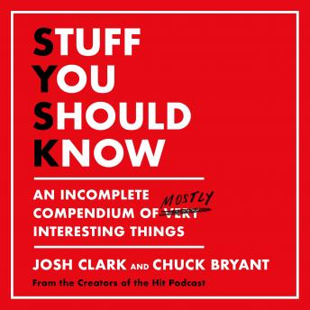 Stuff You Should Know: An Incomplete Compendium of Mostly Interesting Things, Chuck Bryant, Josh Clark