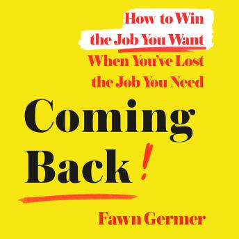 Coming Back: How to Win the Job You Want When You've Lost the Job You Need