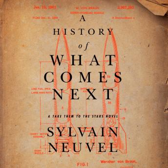 History of What Comes Next: A Take Them to the Stars Novel, Sylvain Neuvel