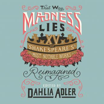 That Way Madness Lies: 15 of Shakespeare's Most Notable Works Reimagined, Audio book by Dahlia Adler
