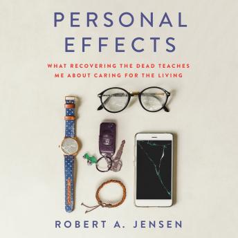 Personal Effects: What Recovering the Dead Teaches Me About Caring for the Living, Audio book by Robert A. Jensen