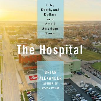 The Hospital: Life, Death, and Dollars in a Small American Town