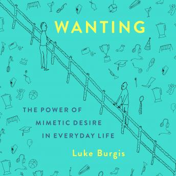 Wanting: The Power of Mimetic Desire in Everyday Life, Luke Burgis