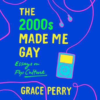 2000s Made Me Gay: Essays on Pop Culture, Grace Perry