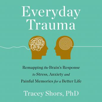 Everyday Trauma: Remapping the Brain's Response to Stress, Anxiety, and Painful Memories for a Better Life sample.