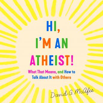 Hi, I'm an Atheist!: What That Means and How to Talk About It with Others, David G. Mcafee