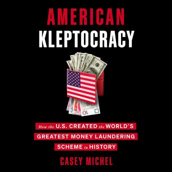 American Kleptocracy: How the U.S. Created the World's Greatest Money Laundering Scheme in History, Casey Michel