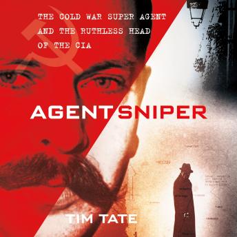 Agent Sniper: The Cold War Superagent and the Ruthless Head of the CIA
