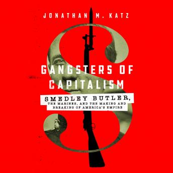 Gangsters of Capitalism: Smedley Butler, the Marines, and the Making and Breaking of America's Empire sample.