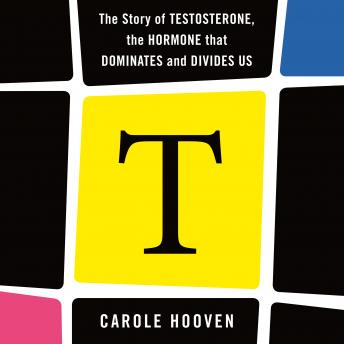Download T: The Story of Testosterone, the Hormone that Dominates and Divides Us by Carole Hooven