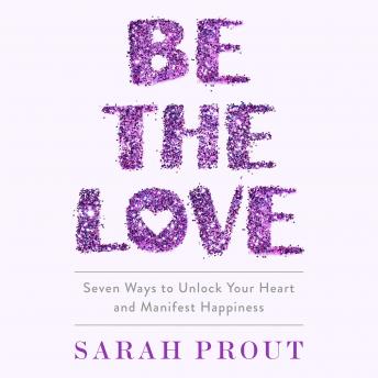 Be the Love: Seven Ways to Unlock Your Heart and Manifest Happiness