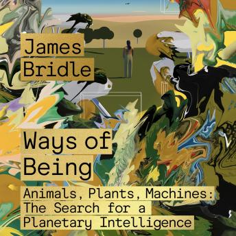 Download Ways of Being: Animals, Plants, Machines: The Search for a Planetary Intelligence by James Bridle