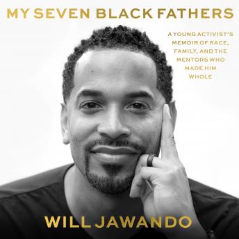 My Seven Black Fathers: A Young Activist's Memoir of Race, Family, and the Mentors Who Made Him Whole