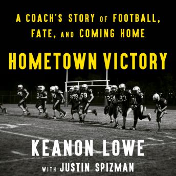 Download Hometown Victory: A Coach's Story of Football, Fate, and Coming Home by Justin Spizman, Keanon Lowe