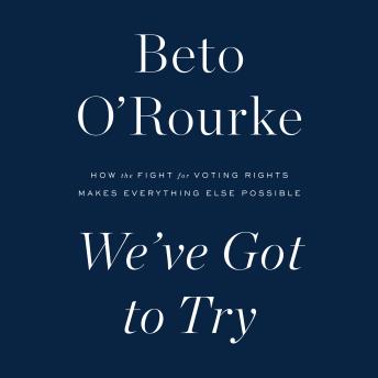 Download We've Got to Try: How the Fight for Voting Rights Makes Everything Else Possible by Beto O'rourke