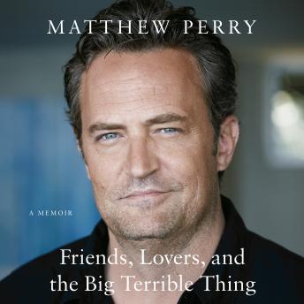 Friends, Lovers, and the Big Terrible Thing: A Memoir, Audio book by Matthew Perry