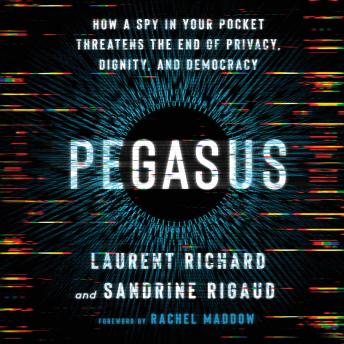 Pegasus: How a Spy in Your Pocket Threatens the End of Privacy, Dignity, and Democracy, Audio book by Laurent Richard, Sandrine Rigaud
