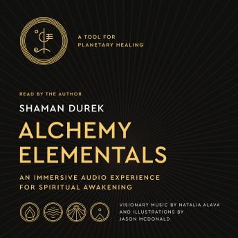 Alchemy Elementals: A Tool for Planetary Healing: An Immersive Audio Experience for Spiritual Awakening, Shaman Durek