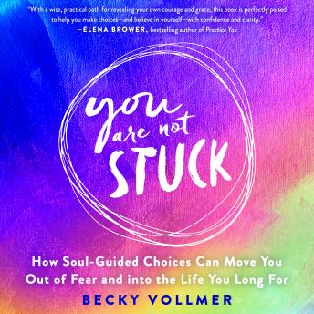 You Are Not Stuck: How Soul-Guided Choices Transform Fear into Freedom