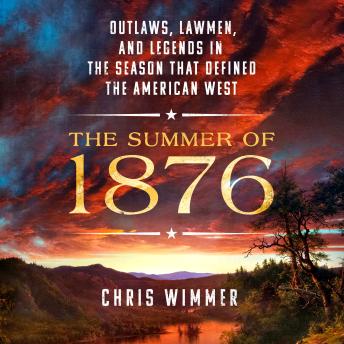 The Summer of 1876: Outlaws, Lawmen, and Legends in the Season That Defined the American West
