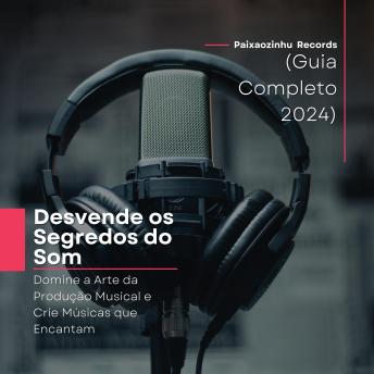 [Portuguese] - Desvende os Segredos do Som | Domine a Arte da Produção Musical e Crie Músicas que Encantam (Guia Completo 2024): Desvende os Segredos do Som | Guia Completo 2024 para Produção Musical e Criação de Músicas Encantadoras