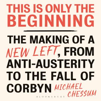 This is Only the Beginning: The Making of a New Left, From Anti-Austerity to the Fall of Corbyn