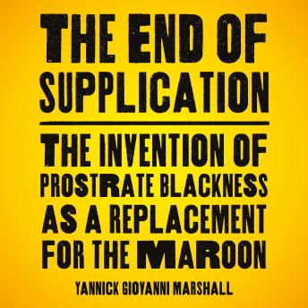 The End of Supplication: The Invention of Prostrate Blackness as a Replacement for the Maroon