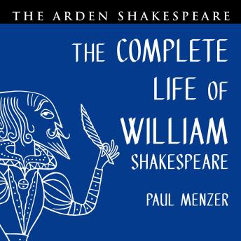 The Complete Life of William Shakespeare: Stratford, London and In Between