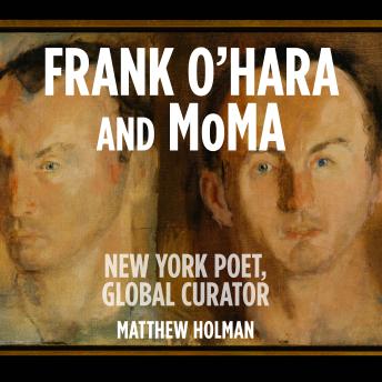 Frank O’Hara and MoMA: New York Poet, Global Curator