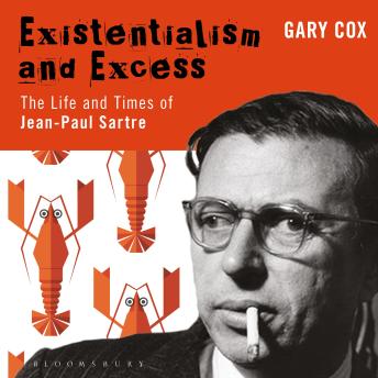 Existentialism and Excess: The Life and Times of Jean-Paul Sartre