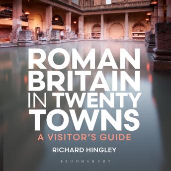 Roman Britain in Twenty Towns: A Visitor's Guide