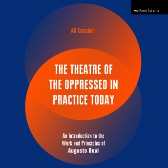 The Theatre of the Oppressed in Practice Today: An Introduction to the Work and Principles of Augusto Boal