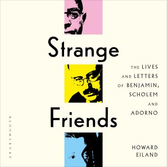 Strange Friends: The Lives and Letters of Benjamin, Scholem and Adorno