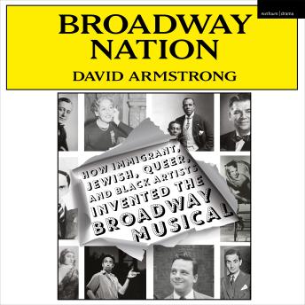 Broadway Nation: How Immigrant, Jewish, Queer, and Black Artists invented the Broadway Musical
