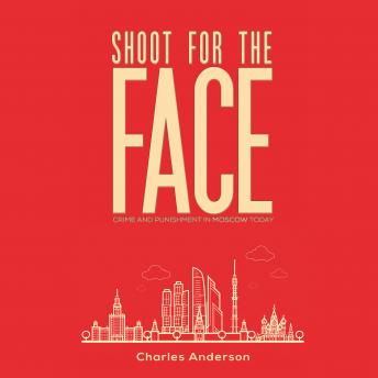 Shoot for the Face: Crime and Punishment in Moscow Today