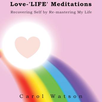 Love-'LIFE' Meditations: Recovering Self by Re-mastering My Life