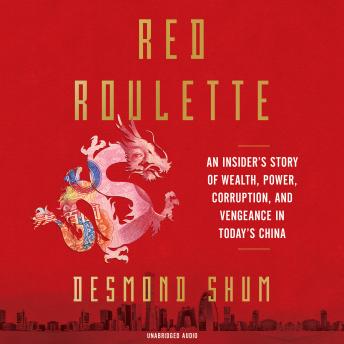 Download Red Roulette: An Insider's Story of Wealth, Power, Corruption and Vengeance in Today's China by Desmond Shum