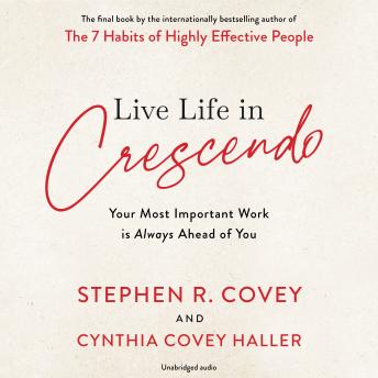 Live Life in Crescendo: Your Most Important Work is Always Ahead of You