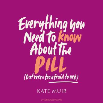 Everything You Need to Know About the Pill (but were too afraid to ask) by Kate Muir