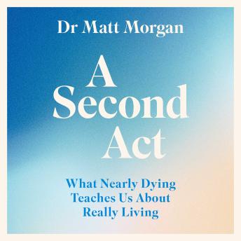Second Act: What Nearly Dying Teaches Us About Really Living - Matthew Morgan