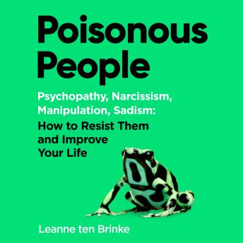 Poisonous People: Psychopathy, Narcissism, Manipulation, Sadism: How to Resist Them and Improve Your Life