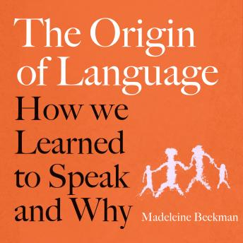 The Origin of Language: How We Learned to Speak and Why