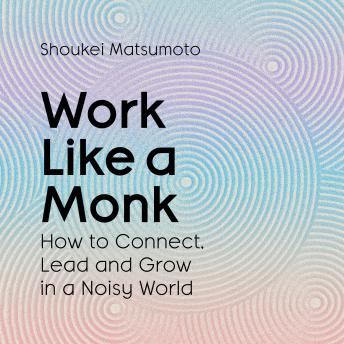 Work Like A Monk: How to Connect, Lead and Grow in a Noisy World